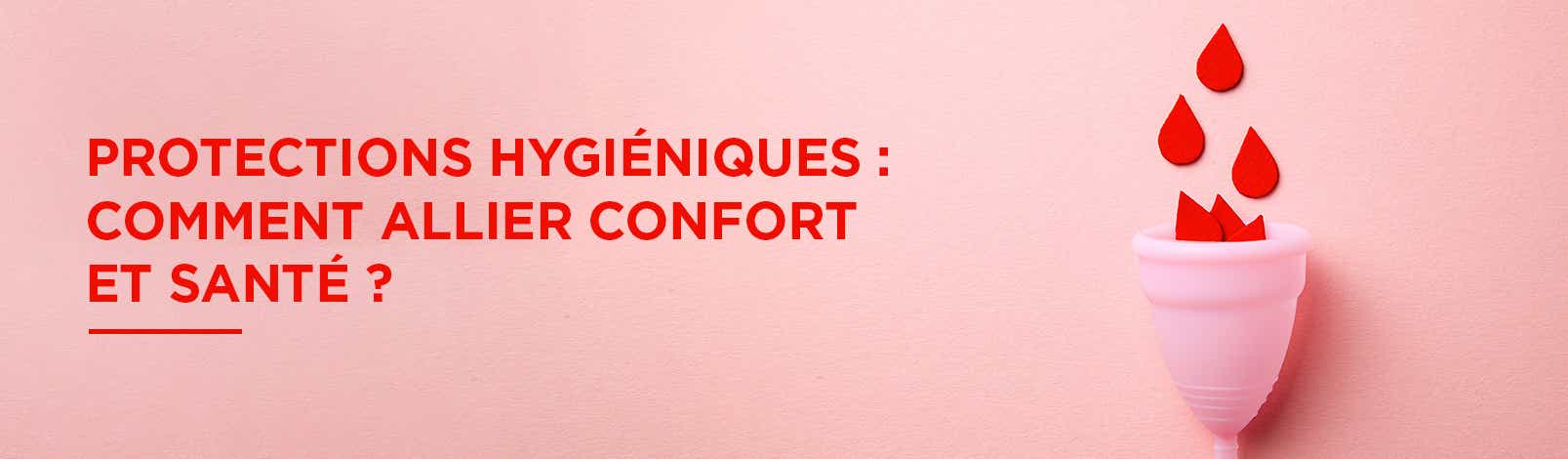 PROTECTIONS HYGIÉNIQUES : COMMENT ALLIER CONFORT ET SANTÉ ?