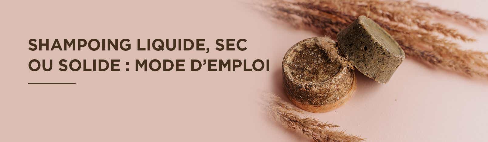 SHAMPOING LIQUIDE, SEC OU SOLIDE : MODE D’EMPLOI